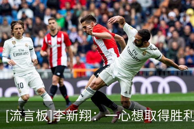 [流言板]李新翔：一心想取得胜利，但是每一分都很重要